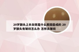 20岁额头上长白斑是什么原因造成的 20岁额头有皱纹怎么办 怎样去皱纹