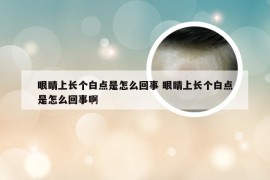 眼睛上长个白点是怎么回事 眼睛上长个白点是怎么回事啊
