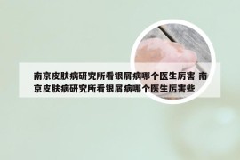 南京皮肤病研究所看银屑病哪个医生厉害 南京皮肤病研究所看银屑病哪个医生厉害些