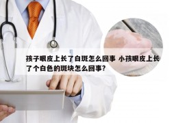 孩子眼皮上长了白斑怎么回事 小孩眼皮上长了个白色的斑块怎么回事?