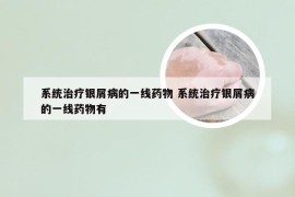 系统治疗银屑病的一线药物 系统治疗银屑病的一线药物有