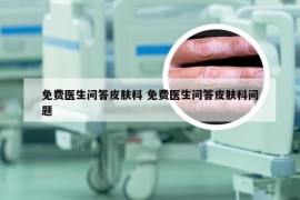 免费医生问答皮肤科 免费医生问答皮肤科问题
