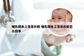哺乳期身上容易长癣 哺乳期身上容易长癣怎么回事