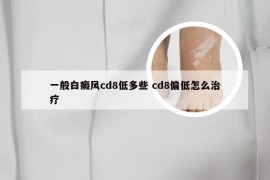 一般白癜风cd8低多些 cd8偏低怎么治疗