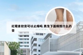 红霉素软膏可以止痒吗 男生下面痒擦什么药膏