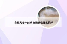 白殿风吃什么好 白殿疯吃什么药好