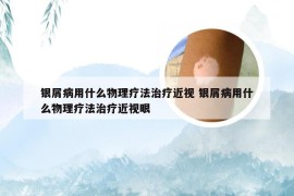 银屑病用什么物理疗法治疗近视 银屑病用什么物理疗法治疗近视眼