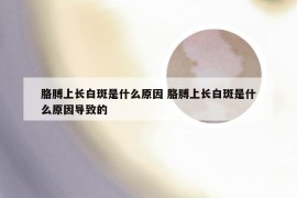 胳膊上长白斑是什么原因 胳膊上长白斑是什么原因导致的