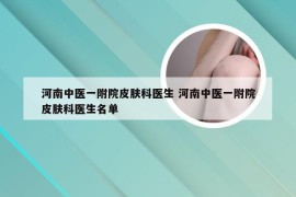 河南中医一附院皮肤科医生 河南中医一附院皮肤科医生名单