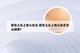 新生儿头上有小白点 新生儿头上有小白点怎么回事?