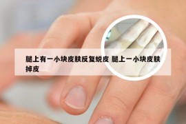 腿上有一小块皮肤反复蜕皮 腿上一小块皮肤掉皮