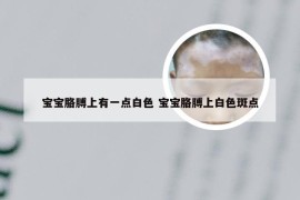宝宝胳膊上有一点白色 宝宝胳膊上白色斑点