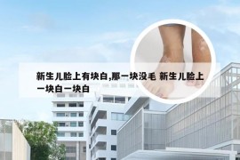 新生儿脸上有块白,那一块没毛 新生儿脸上一块白一块白