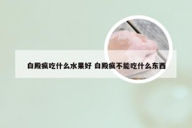 白殿疯吃什么水果好 白殿疯不能吃什么东西