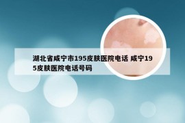 湖北省咸宁市195皮肤医院电话 咸宁195皮肤医院电话号码