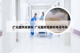 广元医院皮肤科 广元医院皮肤科电话号码
