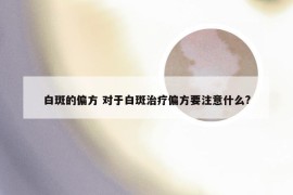 白斑的偏方 对于白斑治疗偏方要注意什么?