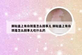 脚趾盖上有白斑是怎么回事儿 脚趾盖上有白斑是怎么回事儿吃什么药