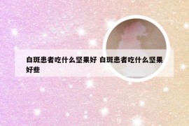 白斑患者吃什么坚果好 白斑患者吃什么坚果好些