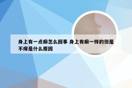 身上有一点癣怎么回事 身上有癣一样的但是不痒是什么原因