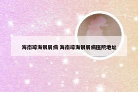 海南琼海银屑病 海南琼海银屑病医院地址