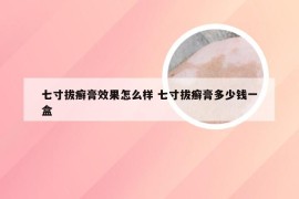 七寸拔癣膏效果怎么样 七寸拔癣膏多少钱一盒