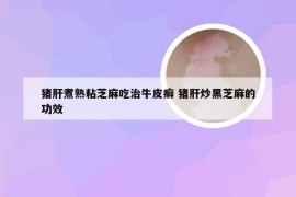 猪肝煮熟粘芝麻吃治牛皮癣 猪肝炒黑芝麻的功效
