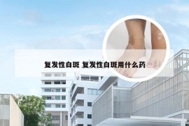 复发性白斑 复发性白斑用什么药