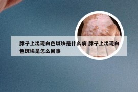 脖子上出现白色斑块是什么病 脖子上出现白色斑块是怎么回事