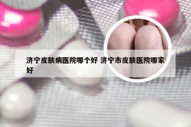 济宁皮肤病医院哪个好 济宁市皮肤医院哪家好