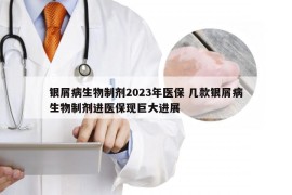 银屑病生物制剂2023年医保 几款银屑病生物制剂进医保现巨大进展