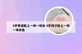 6岁男宝脸上一块一块白 6岁孩子脸上一块一块白色