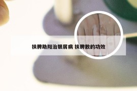 扶脾助阳治银屑病 扶脾散的功效