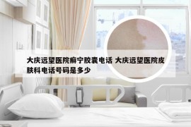大庆远望医院癣宁胶囊电话 大庆远望医院皮肤科电话号码是多少