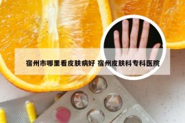 宿州市哪里看皮肤病好 宿州皮肤科专科医院