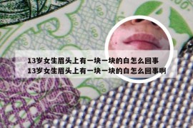 13岁女生眉头上有一块一块的白怎么回事 13岁女生眉头上有一块一块的白怎么回事啊