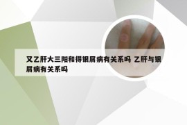 又乙肝大三阳和得银屑病有关系吗 乙肝与银屑病有关系吗