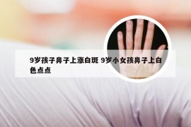 9岁孩子鼻子上涨白斑 9岁小女孩鼻子上白色点点
