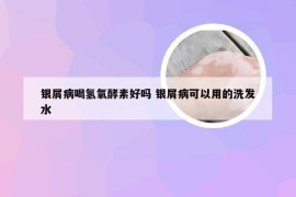 银屑病喝氢氧酵素好吗 银屑病可以用的洗发水