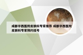 成都华西医院皮肤科专家推荐 成都华西医院皮肤科专家预约挂号