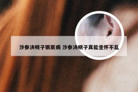 沙参决明子银屑病 沙参决明子真能坐怀不乱