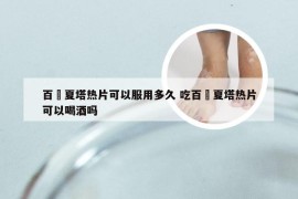 百廯夏塔热片可以服用多久 吃百廯夏塔热片可以喝酒吗