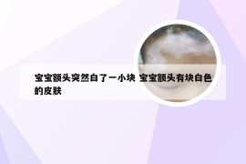 宝宝额头突然白了一小块 宝宝额头有块白色的皮肤