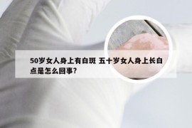 50岁女人身上有白斑 五十岁女人身上长白点是怎么回事?