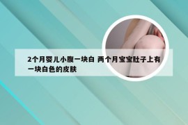 2个月婴儿小腹一块白 两个月宝宝肚子上有一块白色的皮肤