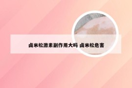 卤米松激素副作用大吗 卤米松危害