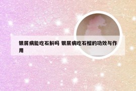 银屑病能吃石斛吗 银屑病吃石榴的功效与作用