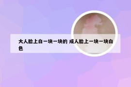 大人脸上白一块一块的 成人脸上一块一块白色