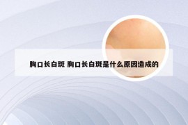 胸口长白斑 胸口长白斑是什么原因造成的