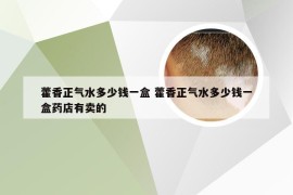 藿香正气水多少钱一盒 藿香正气水多少钱一盒药店有卖的